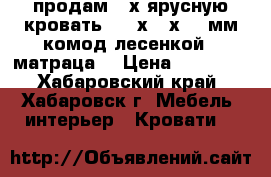 продам 2-х ярусную кровать 2064х874х1720мм комод лесенкой 2 матраца  › Цена ­ 25 000 - Хабаровский край, Хабаровск г. Мебель, интерьер » Кровати   